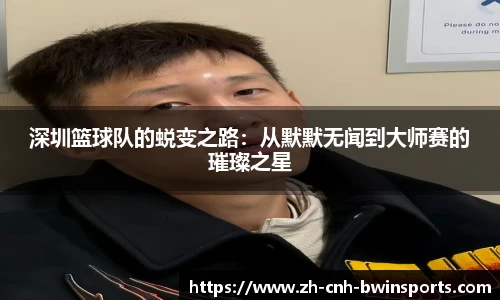深圳篮球队的蜕变之路：从默默无闻到大师赛的璀璨之星