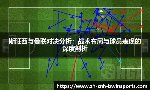 斯旺西与曼联对决分析：战术布局与球员表现的深度剖析